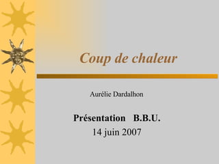 Coup de chaleur Aurélie Dardalhon  Présentation  B.B.U. 14 juin 2007 