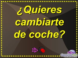 ¿Quieres
cambiarte
de coche?
 