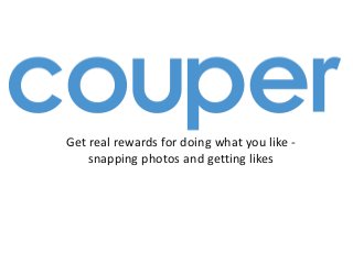 Get real rewards for doing what you like -
snapping photos and getting likes
 