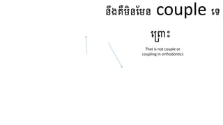 នឹងគឺមិនហមន couple ធ្ទ
ធ្ត្ចោះ
That is not couple or
coupling in orthodontics
 