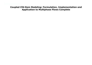 Coupled Cfd-Dem Modeling: Formulation, Implementation and
Application to Multiphase Flows Complete
https://lk.readpdfonline.xyz/?book=1119005132 Discusses the CFD-DEM method of modeling which combines both the Discrete Element Method and Computational Fluid Dynamics to simulate fluid-particle interactions.Deals with both theoretical and practical concepts of CFD-DEM, its numerical implementation accompanied by a hands-on numerical code in FORTRAN Gives examples of industrial applications
 