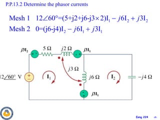 ‹#›
Eeng 224
+
-
+
-
+
-
j3I1
j3I1
j3I2
P.P.13.2 Determine the phasor currents
1 2 2
2 1 1
Mesh 1 12 60 =(5+j2+j6-j3 2)I 6I 3I
Mesh 2 0=(j6-j4)I 6I 3I
j j
j j
    
 
 