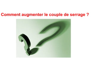 Comment augmenter le couple de serrage ?
 