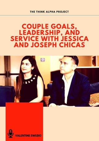 COUPLE GOALS,
LEADERSHIP, AND
SERVICE WITH JESSICA
AND JOSEPH CHICAS
THE THINK ALPHA PROJECT
VALENTINE EWUDO
 