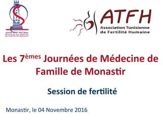 Les	7èmes	Journées	de	Médecine	de	
Famille	de	Monas5r	
Session	de	fer5lité	
Monas&r,	le	04	Novembre	2016	
 