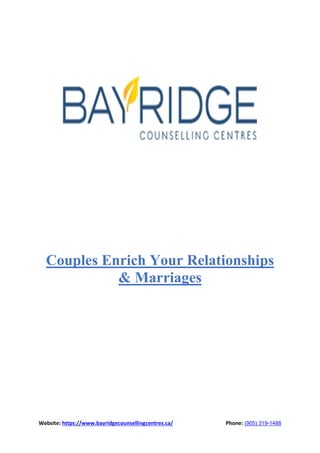 Website: https://www.bayridgecounsellingcentres.ca/ Phone: (905) 319-1488
Couples Enrich Your Relationships
& Marriages
 