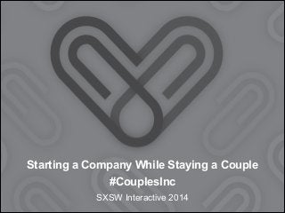 Starting a Company While Staying a Couple
#CouplesInc
SXSW Interactive 2014

 
