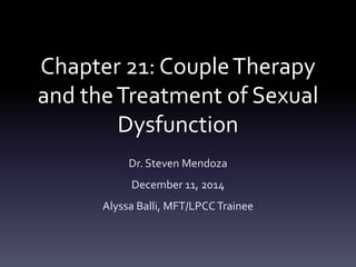 Chapter 21: CoupleTherapy
and theTreatment of Sexual
Dysfunction
Dr. Steven Mendoza
December 11, 2014
Alyssa Balli, MFT/LPCCTrainee
 