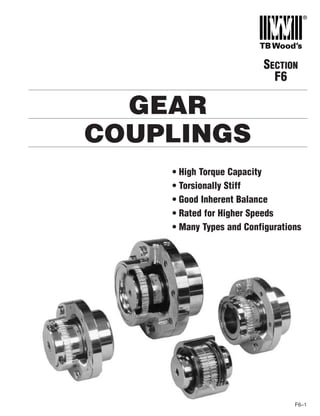GEAR
COUPLINGS
F6–1
SECTION
F6
• High Torque Capacity
• Torsionally Stiff
• Good Inherent Balance
• Rated for Higher Speeds
• Many Types and Configurations
 