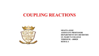COUPLING REACTIONS
SHAFNA JOSE
ASSISTANT PROFESSOR
DEPARTMENT OF CHEMISTRY
ST. MARY’S COLLEGE
THRISSUR – 680020
KERALA
 