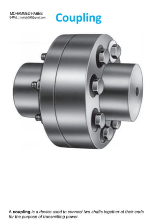 Coupling
A coupling is a device used to connect two shafts together at their ends
for the purpose of transmitting power.
MOHAMMED HABEB
E-MAIL : (mahabib96@gmail.com
 