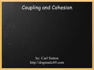Coupling and Cohesion




       by: Carl Sutton
   http://dogmatic69.com
 
