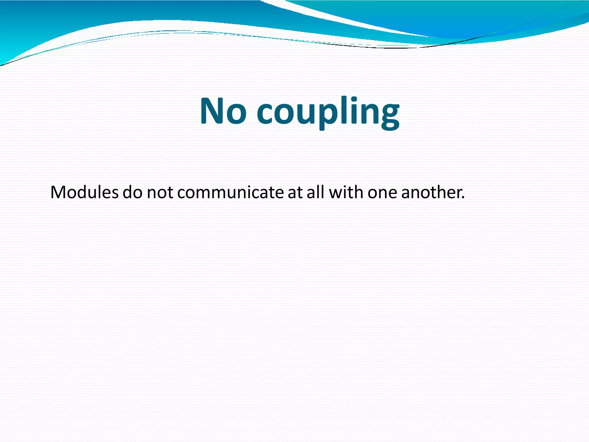 No coupling
Modules do not communicateat all with one another.
 
