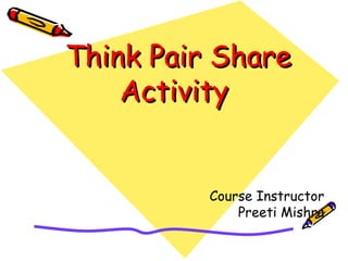 Think Pair ShareThink Pair Share
ActivityActivity
Course Instructor
Preeti Mishra
 