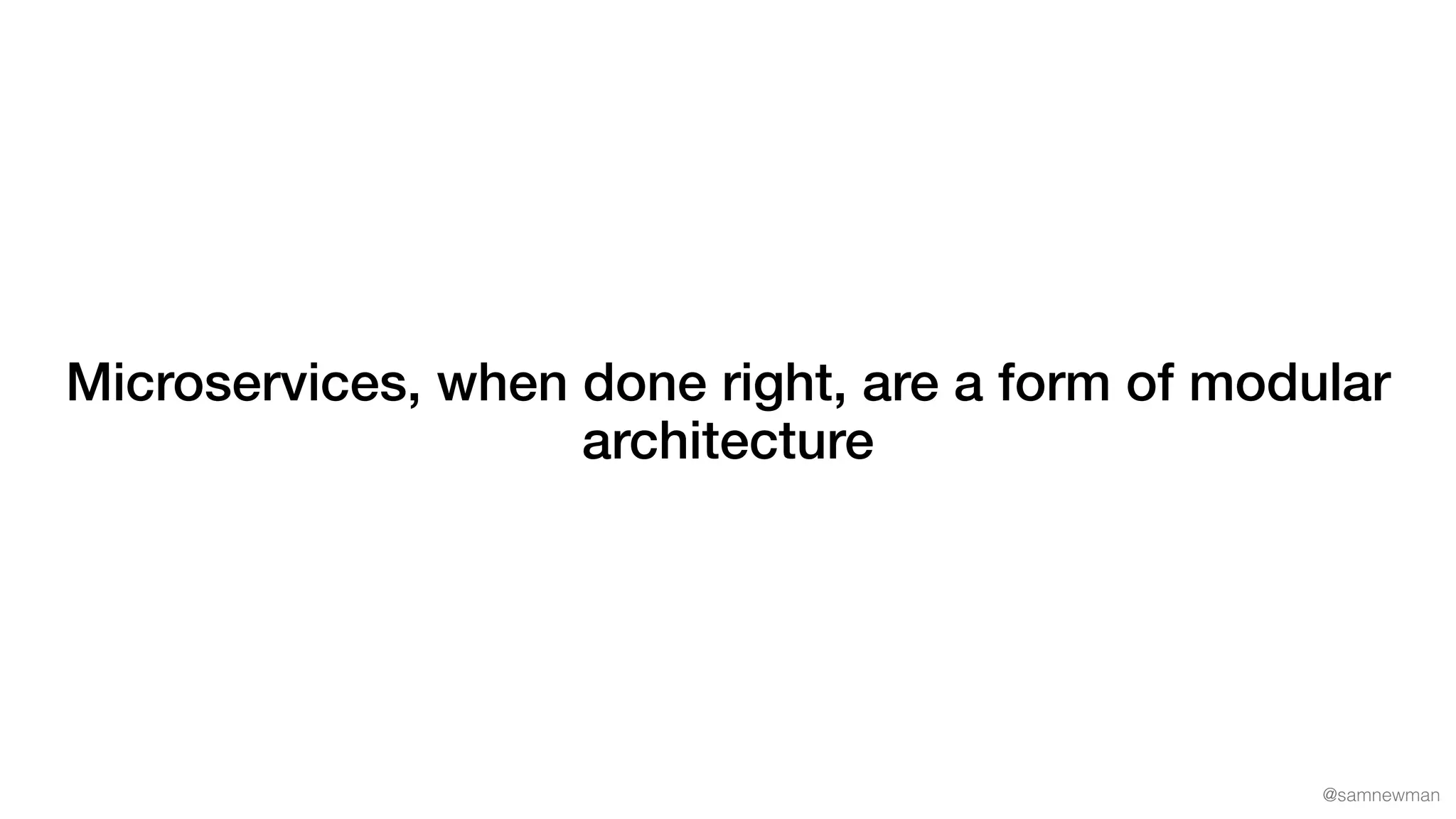 @samnewman
Microservices, when done right, are a form of modular
architecture
 