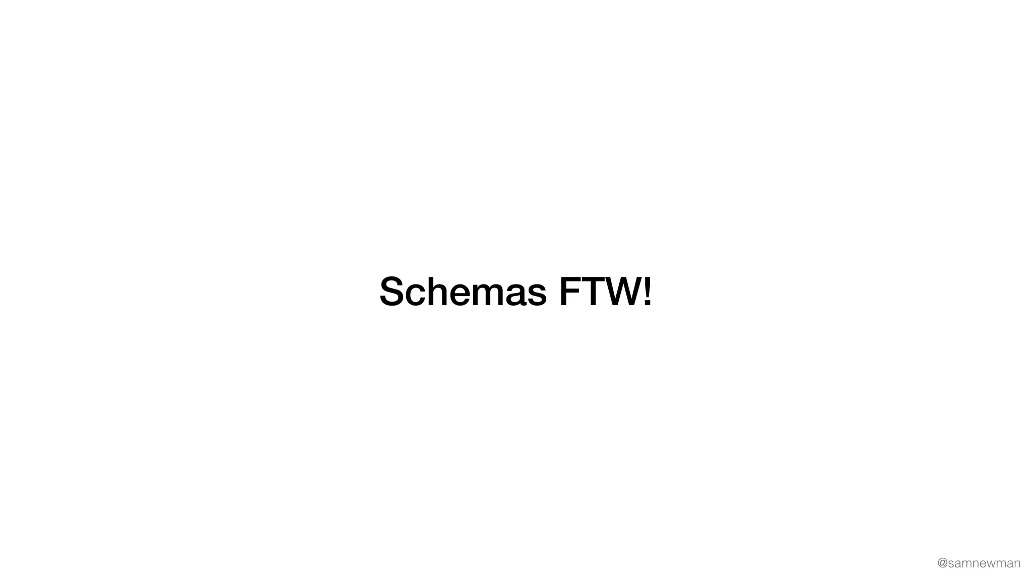 @samnewman
Schemas FTW!
 