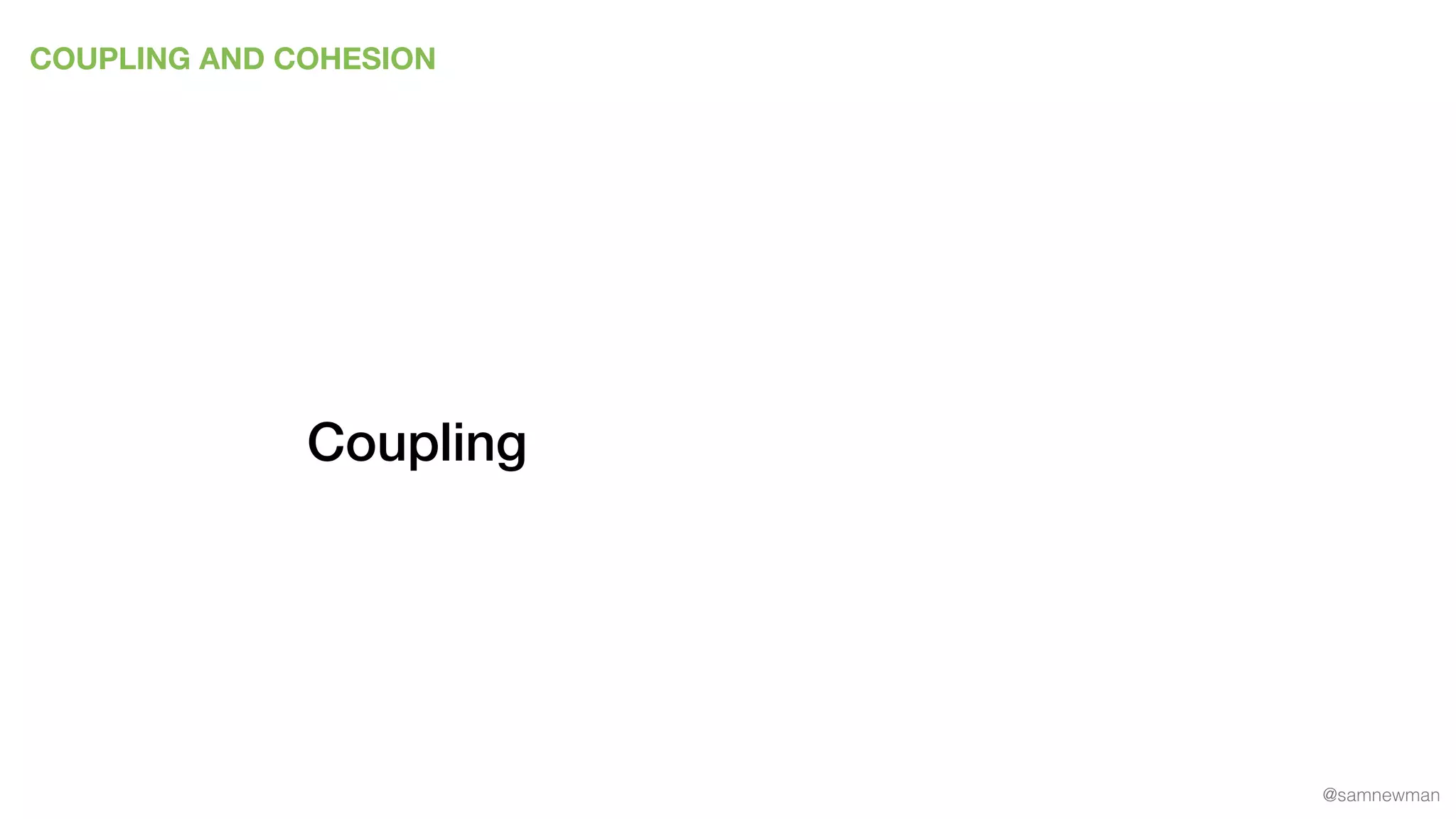 @samnewman
COUPLING AND COHESION
Coupling
 