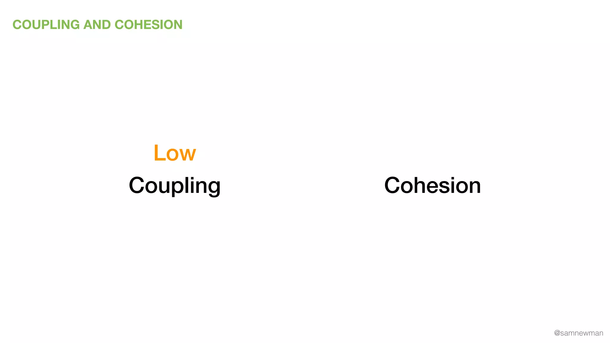 @samnewman
COUPLING AND COHESION
Coupling Cohesion
Low
 