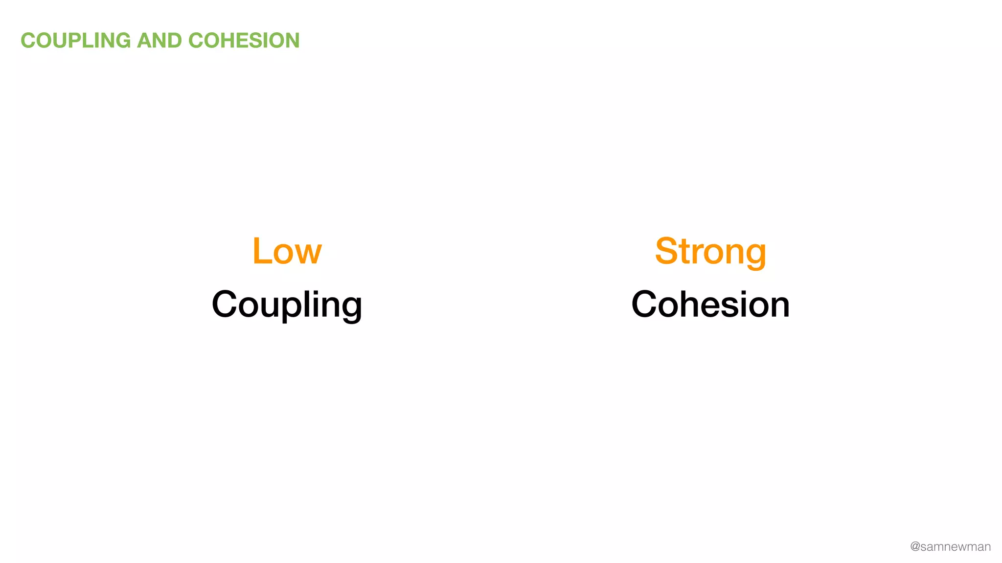 @samnewman
COUPLING AND COHESION
Coupling Cohesion
Low Strong
 