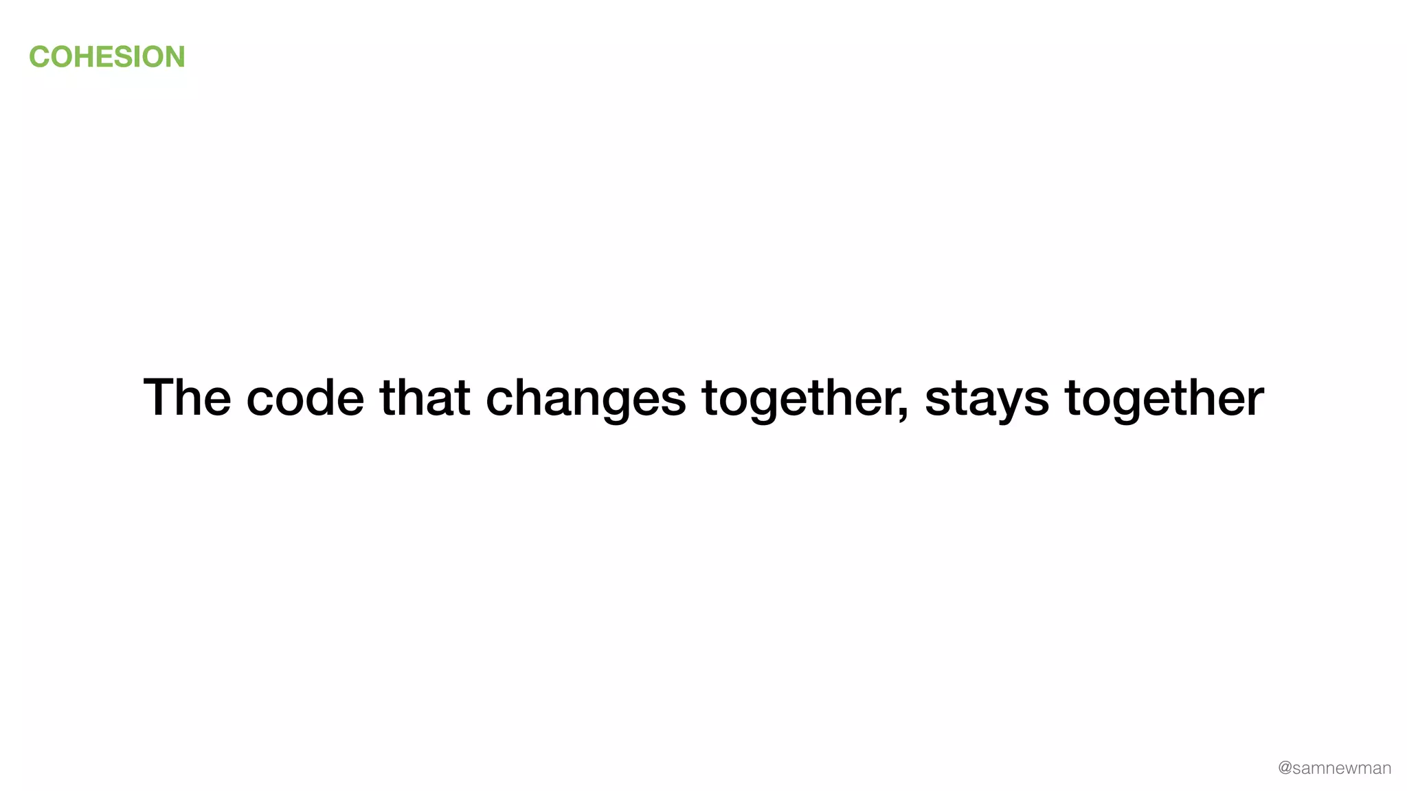 @samnewman
COHESION
The code that changes together, stays together
 