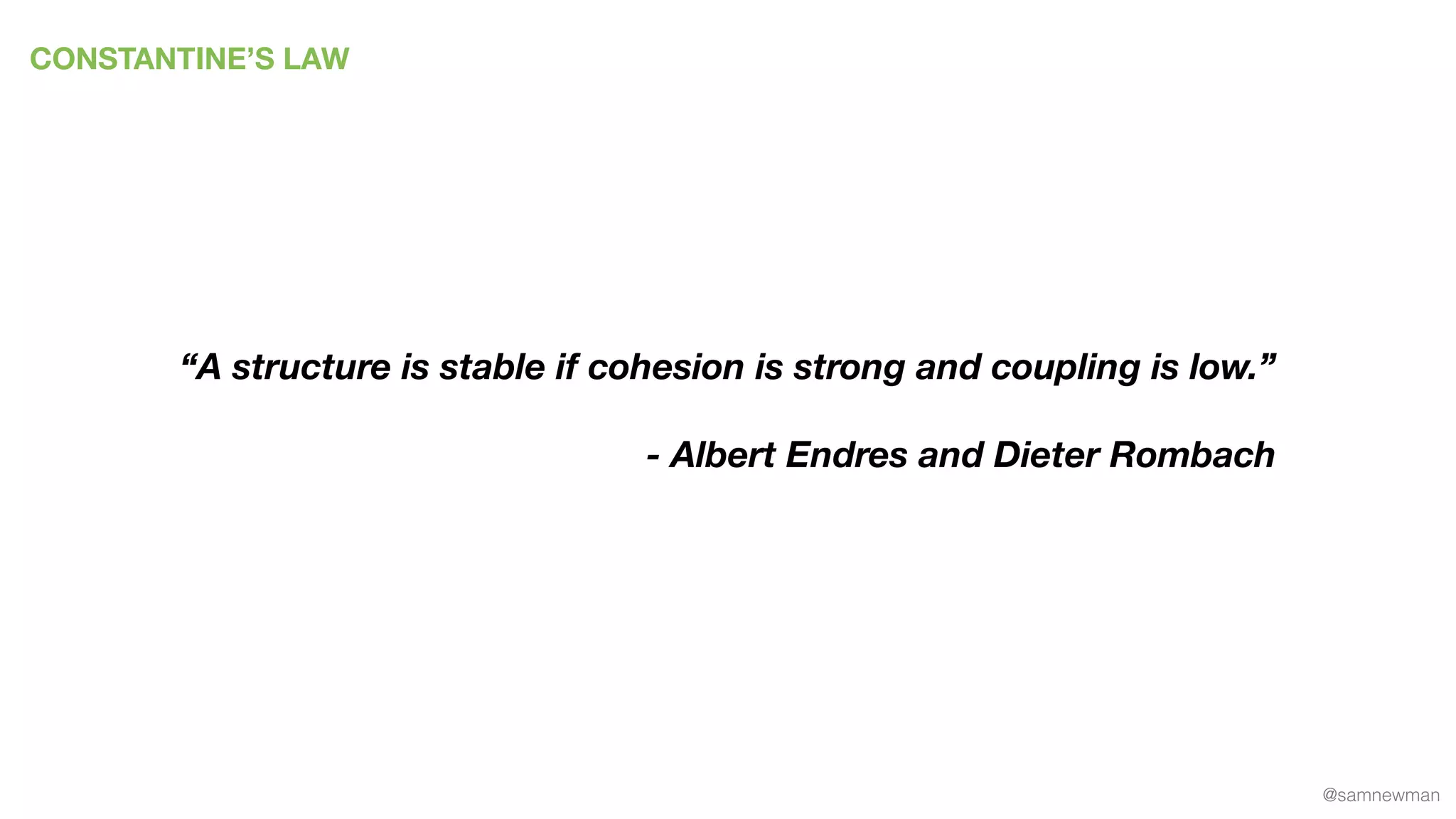 @samnewman
CONSTANTINE’S LAW
“A structure is stable if cohesion is strong and coupling is low.”
- Albert Endres and Dieter Rombach
 