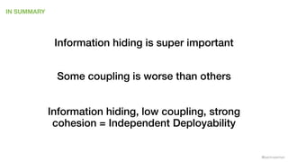 @samnewman
IN SUMMARY
Information hiding is super important
Some coupling is worse than others
Information hiding, low cou...
