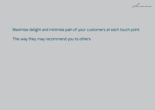 Maximize delight and minimize pain of your customers at each touch point.
This way they may recommend you to others
 