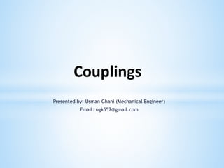 Couplings
Presented by: Usman Ghani (Mechanical Engineer)
Email: ugk557@gmail.com
 