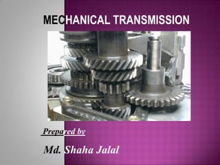 MECHANICAL TRANSMISSION
Prepared by
Md. Shaha Jalal
 