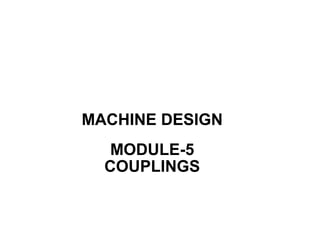 MACHINE DESIGN
MODULE-5
COUPLINGS
 