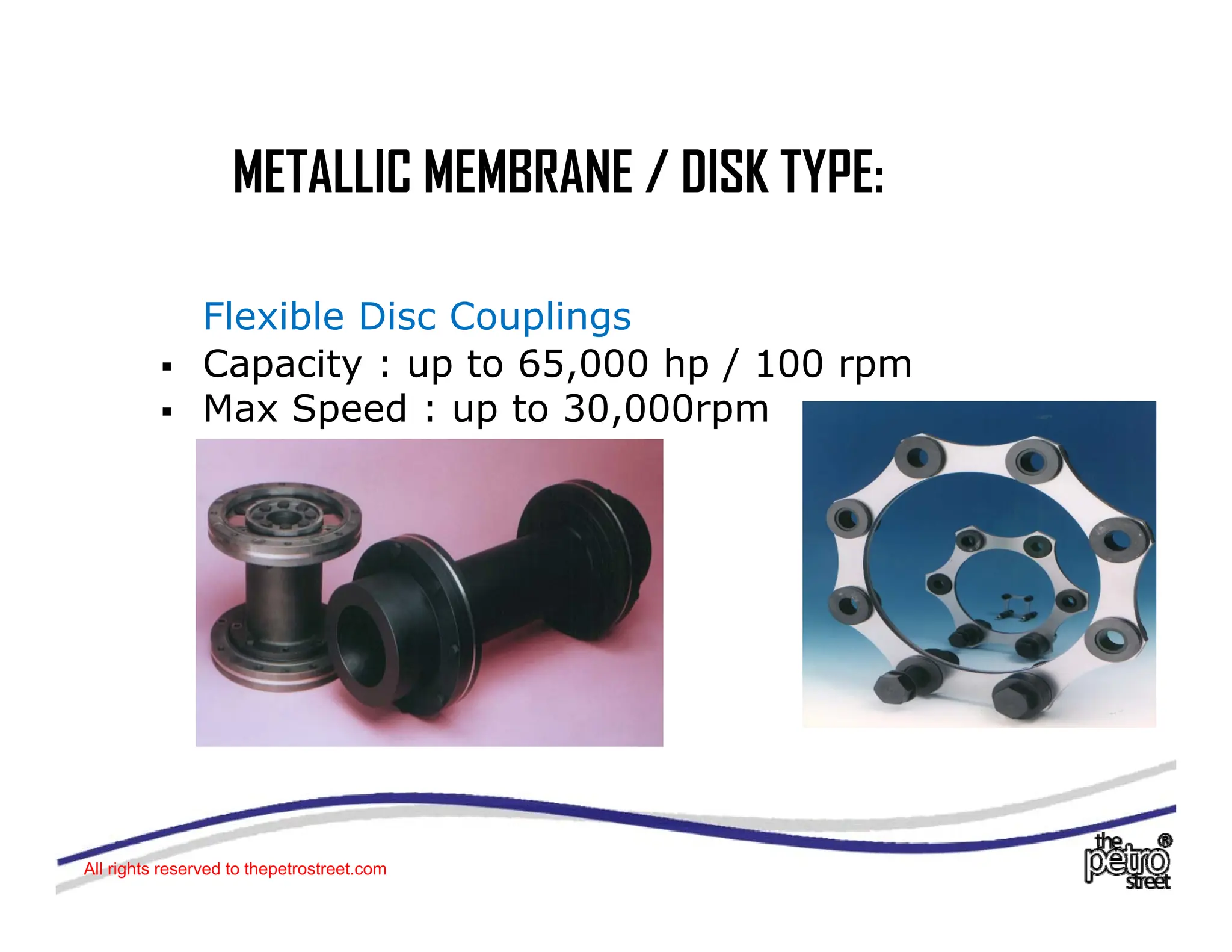 METALLIC MEMBRANE / DISK TYPE:
METALLIC MEMBRANE / DISK TYPE:
Flexible Disc Couplings
ƒ Capacity : up to 65,000 hp / 100 rpm
ƒ Max Speed : up to 30 000rpm
Max Speed : up to 30,000rpm
All rights reserved to thepetrostreet.com
 