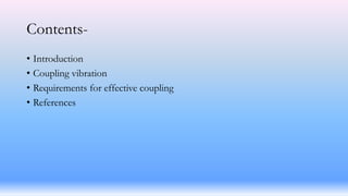 Contents-
• Introduction
• Coupling vibration
• Requirements for effective coupling
• References
 