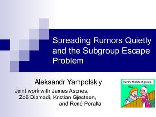 Spreading Rumors Quietly and the Subgroup Escape Problem Aleksandr Yampolskiy Joint work with James Aspnes,  Zoë Diamadi, Kristian Gjøsteen,  and René Peralta 