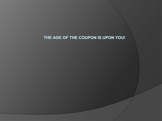 The age of the coupon is upon you! 