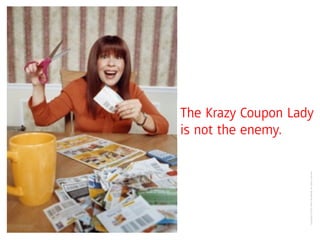 is not the enemy.




Copyright ©2007 Fallon Worldwide. All rights reserved.
                                                         The Krazy Coupon Lady
 