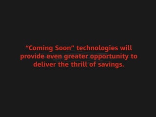“Coming Soon” technologies will
provide even greater opportunity to
    deliver the thrill of savings.
 
