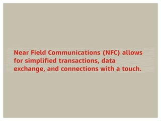 Near Field Communications (NFC) allows
for simpliﬁed transactions, data
exchange, and connections with a touch.
 