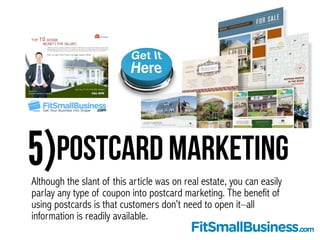 5)Postcard Marketing
Although the slant of this article was on real estate, you can easily
parlay any type of coupon into ...