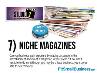 7) Niche magazines
Can you business gain exposure by placing a coupon in the
advertisement section of a magazine in your n...