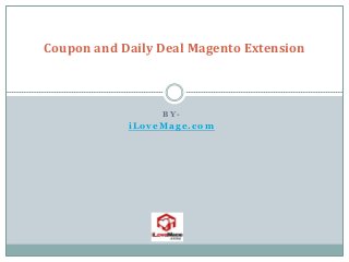B Y -
iLoveMage.com
Coupon and Daily Deal Magento Extension
 