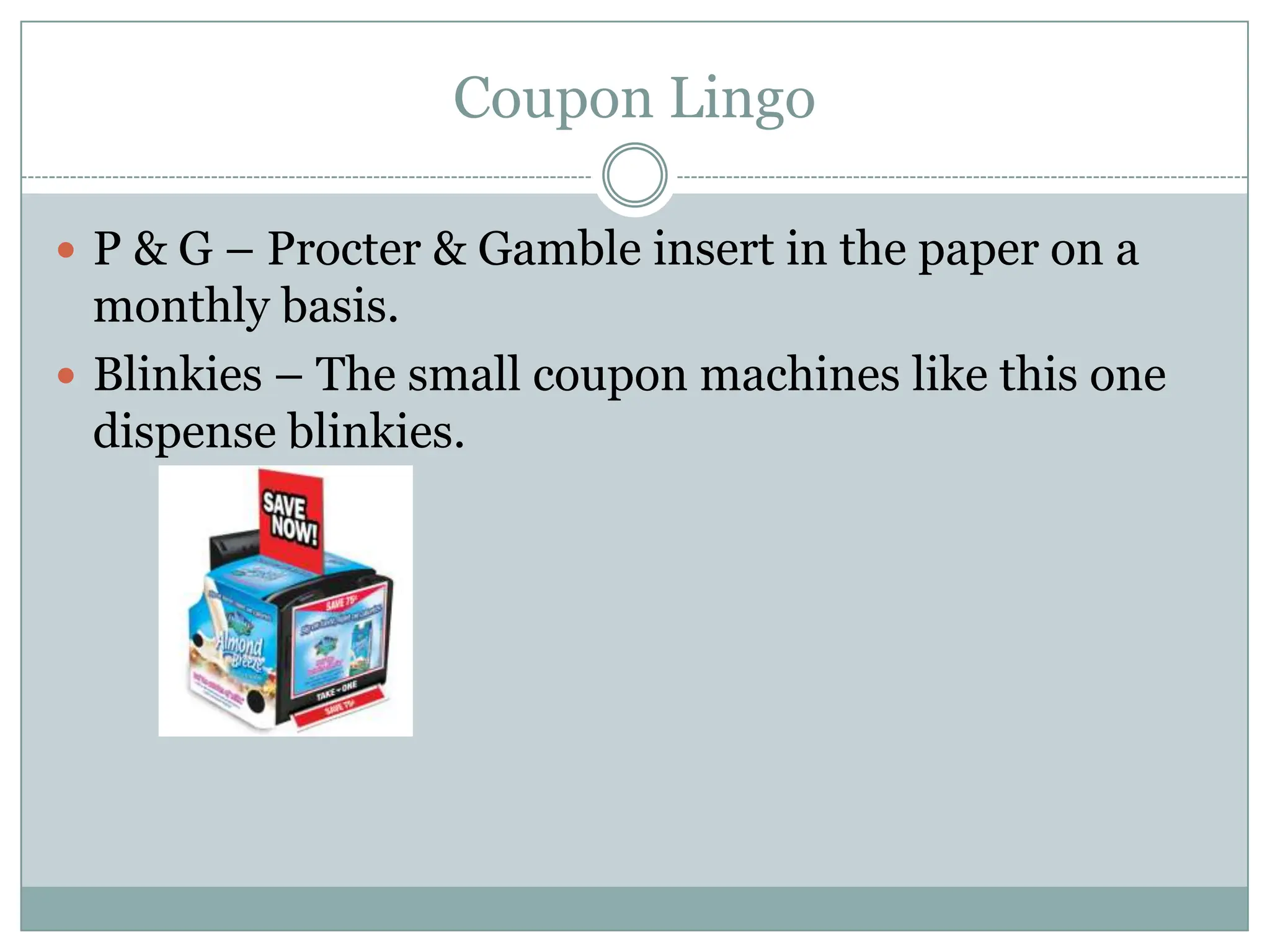 Coupon Lingo P & G – Procter & Gamble insert in the paper on a monthly basis. Blinkies – The small coupon machines like this one dispense blinkies. 