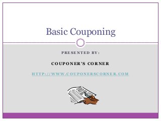 Basic Couponing

         PRESENTED BY:


      COUPONER’S CORNER

HTTP://WWW.COUPONERSCORNER.COM
 