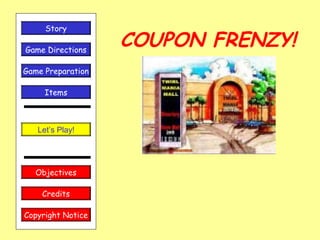 COUPON FRENZY!
Let’s Play!
Game Directions
Story
Credits
Copyright Notice
Game Preparation
Objectives
Items
 