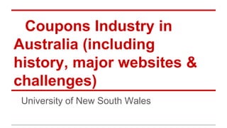 Coupons Industry in
Australia (including
history, major websites &
challenges)
University of New South Wales

 