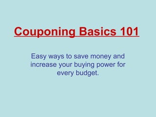 Couponing Basics 101
  Easy ways to save money and
  increase your buying power for
          every budget.
 