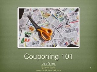Couponing 101
Lisa Sims
1
@bizmoneysaver
@authorlisasims
www.stretchingyourcash.com
 