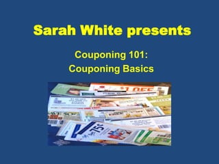 Sarah White presents
     Couponing 101:
    Couponing Basics
 