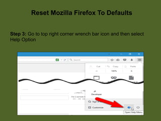 Step 3: Go to top right corner wrench bar icon and then select
Help Option
Reset Mozilla Firefox To Defaults
 