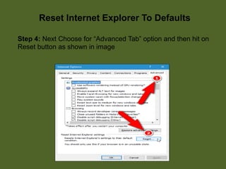 Reset Internet Explorer To Defaults
Step 4: Next Choose for “Advanced Tab” option and then hit on
Reset button as shown in image
 