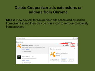 Delete Couponizer ads extensions or
addons from Chrome
Step 2: Now several for Couponizer ads associated extension
from given list and then click on Trash icon to remove completely
from browsers
 
